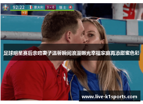 足球明星赛后亲吻妻子温馨瞬间浪漫曝光幸福家庭再添甜蜜色彩