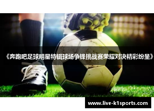 《奔跑吧足球明星特辑球场争锋挑战赛荣耀对决精彩纷呈》