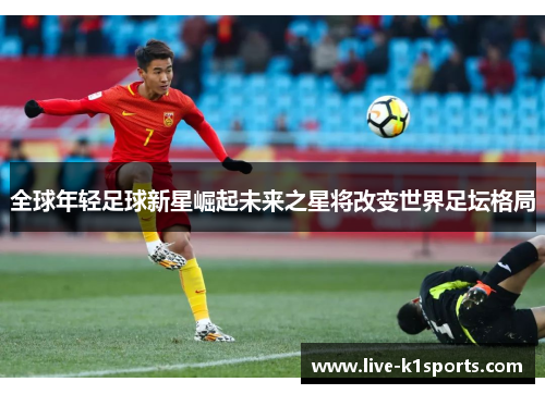 全球年轻足球新星崛起未来之星将改变世界足坛格局