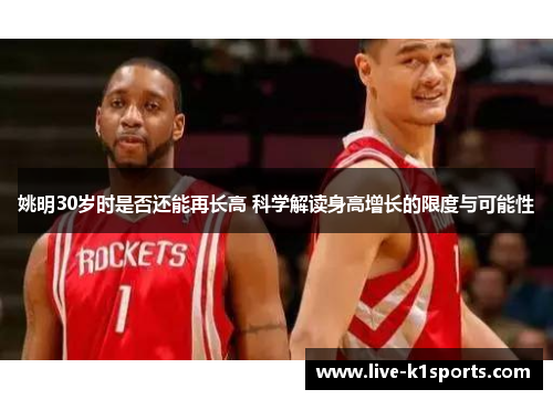 姚明30岁时是否还能再长高 科学解读身高增长的限度与可能性
