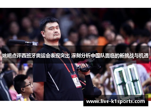 姚明点评西班牙奥运会表现突出 深刻分析中国队面临的新挑战与机遇