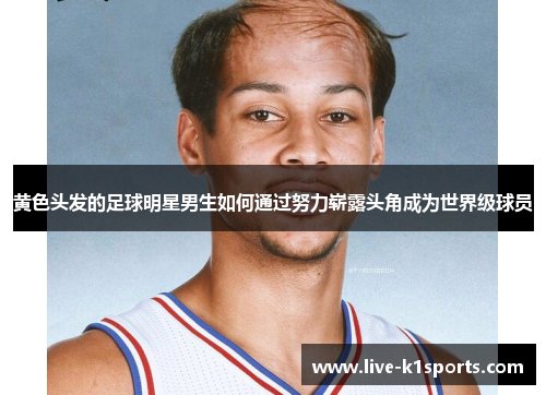 黄色头发的足球明星男生如何通过努力崭露头角成为世界级球员