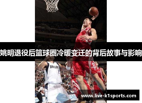 姚明退役后篮球圈冷暖变迁的背后故事与影响