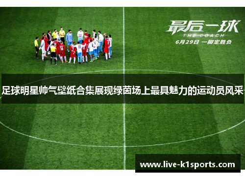足球明星帅气壁纸合集展现绿茵场上最具魅力的运动员风采