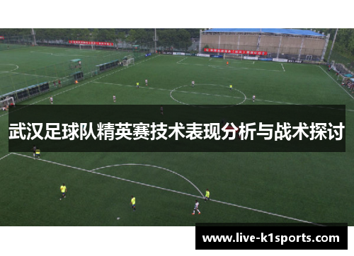 武汉足球队精英赛技术表现分析与战术探讨