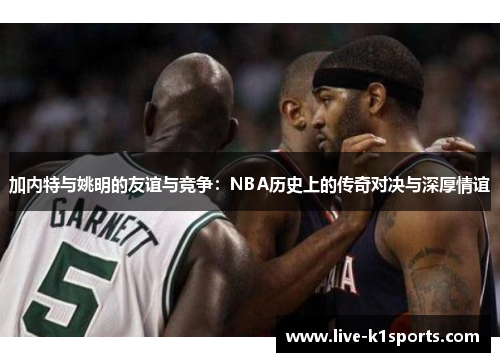 加内特与姚明的友谊与竞争：NBA历史上的传奇对决与深厚情谊