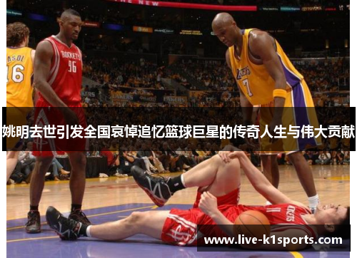 姚明去世引发全国哀悼追忆篮球巨星的传奇人生与伟大贡献