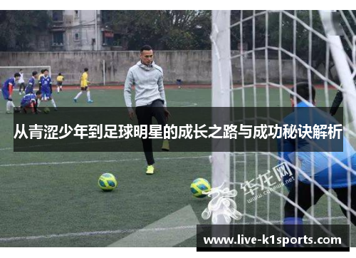 从青涩少年到足球明星的成长之路与成功秘诀解析