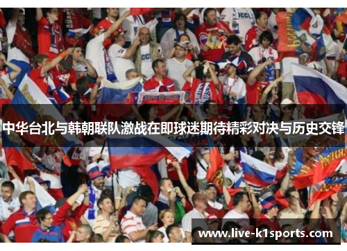 中华台北与韩朝联队激战在即球迷期待精彩对决与历史交锋