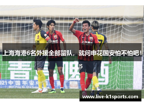 上海海港6名外援全部留队，就问申花国安怕不怕吧！
