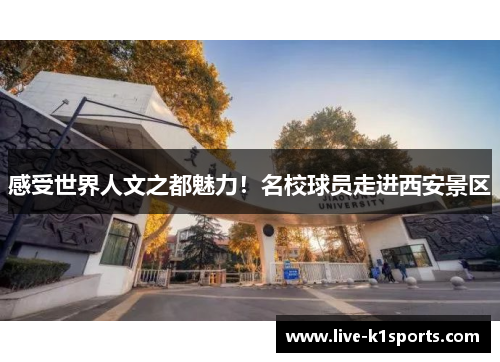 感受世界人文之都魅力！名校球员走进西安景区