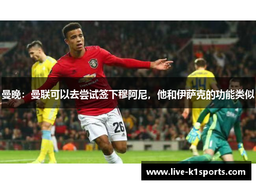 曼晚：曼联可以去尝试签下穆阿尼，他和伊萨克的功能类似
