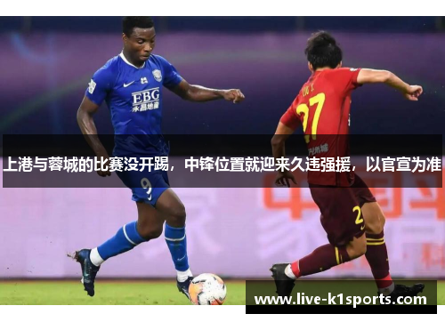 上港与蓉城的比赛没开踢，中锋位置就迎来久违强援，以官宣为准