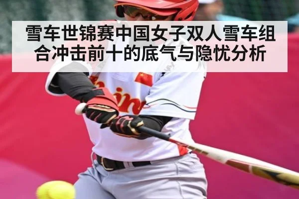 雪车世锦赛中国女子双人雪车组合冲击前十的底气与隐忧分析