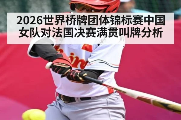 2026世界桥牌团体锦标赛中国女队对法国决赛满贯叫牌分析