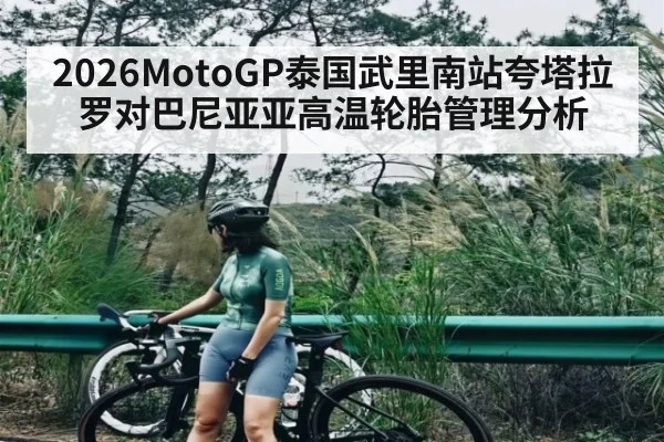 2026MotoGP泰国武里南站夸塔拉罗对巴尼亚亚高温轮胎管理分析