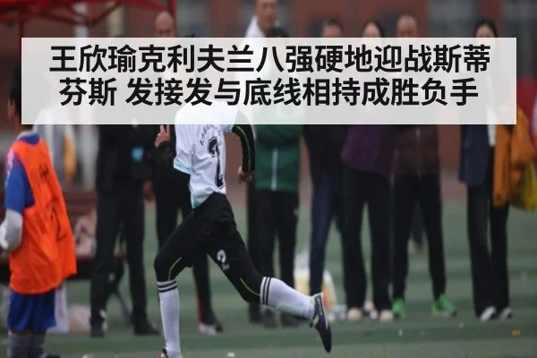 王欣瑜克利夫兰八强硬地迎战斯蒂芬斯 发接发与底线相持成胜负手