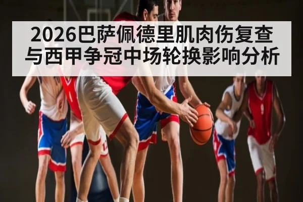 2026巴萨佩德里肌肉伤复查与西甲争冠中场轮换影响分析